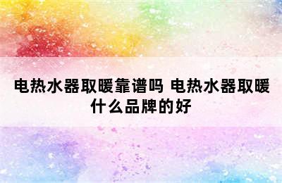 电热水器取暖靠谱吗 电热水器取暖什么品牌的好